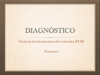 DIAGNÓSTICO
Fecha de última menstruación confiable (FUM)

Ecografía
 