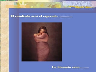 El resultado será el esperado ………….
Un binomio sano………
 