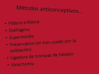 Métodos anticonceptivos…Píldora trifásicaDiafragmaEspermicidaPreservativo (el mas usado por la población)Ligadura de trompas de FalopioVasectomía