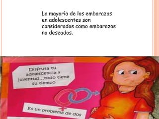 La mayoría de los embarazos
en adolescentes son
considerados como embarazos
no deseados.
 