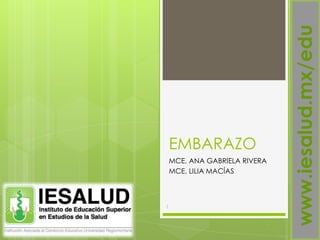 EMBARAZO
MCE. ANA GABRIELA RIVERA
MCE. LILIA MACÍAS
www.iesalud.mx/edu
1
 