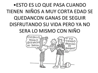 •ESTO ES LO QUE PASA CUANDO
TIENEN NIÑOS A MUY CORTA EDAD SE
QUEDANCON GANAS DE SEGUIR
DISFRUTANDO SU VIDA PERO YA NO
SERA LO MISMO CON NIÑO
 