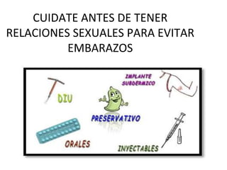 CUIDATE ANTES DE TENER
RELACIONES SEXUALES PARA EVITAR
EMBARAZOS
 