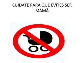 CUIDATE PARA QUE EVITES SER
MAMÁ
 