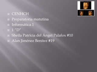    CENHCH
   Preparatoria matutina
   Informática 1
   1 “D”
   Sheila Patricia del Ángel Palafox #10
   Alan Jiménez Benítez #19
 