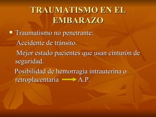 TRAUMATISMO EN EL EMBARAZO Traumatismo no penetrante: Accidente de tránsito. Mejor estado pacientes que usan cinturón de seguridad. Posibilidad de hemorragia intrauterina o retroplacentaria  A.P. 