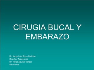 CIRUGIA BUCAL Y
EMBARAZO
Dr. Jorge Luis Rivas Galindo
Director Academico
Dr. Jorge Aguilar Vargas
Residente

 