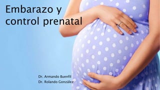 Embarazo y
control prenatal
Dr. Armando Buenfil
Dr. Rolando González
 