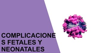 COMPLICACIONE
S FETALES Y
NEONATALES
 