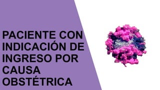 PACIENTE CON
INDICACIÓN DE
INGRESO POR
CAUSA
OBSTÉTRICA
 