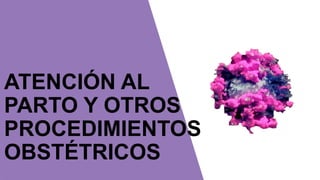 ATENCIÓN AL
PARTO Y OTROS
PROCEDIMIENTOS
OBSTÉTRICOS
 