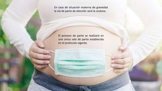 El proceso de parto se realizará en
una única sala de parto establecida
en el protocolo vigente.
En caso de situación materna de gravedad
la vía de parto de elección será la cesárea.
 