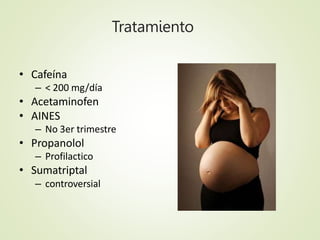 Tratamiento
• Cafeína
– < 200 mg/día
• Acetaminofen
• AINES
– No 3er trimestre
• Propanolol
– Profilactico
• Sumatriptal
–...