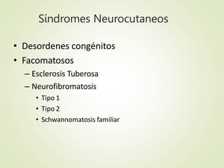 Neurofibromatosis
• Proliferación de elementos de la cresta neural
• Lesiones hiperpigmentadas
• Tumores cutáneos/SNC
• Ri...