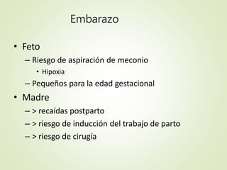 Embarazo
• Feto
– Riesgo de aspiración de meconio
• Hipoxia
– Pequeños para la edad gestacional
• Madre
– > recaídas postp...