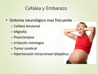 Cefalea y Embarazo
• Síntoma neurológico mas frecuente
– Cefalea tensional
– Migraña
– Preeclampsia
– Irritación meníngea
...