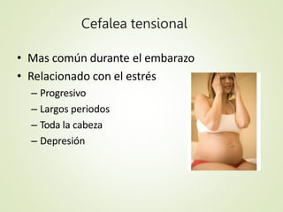 Cefalea tensional
• Mas común durante el embarazo
• Relacionado con el estrés
– Progresivo
– Largos periodos
– Toda la cab...
