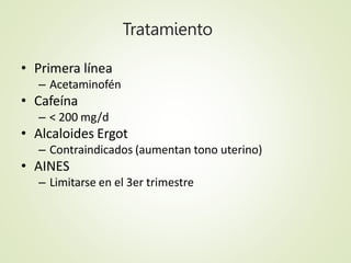 Tratamiento
• Primera línea
– Acetaminofén
• Cafeína
– < 200 mg/d
• Alcaloides Ergot
– Contraindicados (aumentan tono uter...
