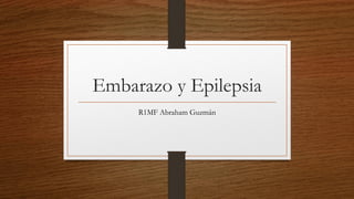 Embarazo y Epilepsia
R1MF Abraham Guzmán
 