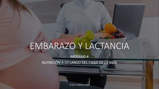 EMBARAZO Y LACTANCIA
MÓDULO 4
NUTRICIÓN A LO LARGO DEL CICLO DE LA VIDA
LIC.NUT. LORENA FLORES
 