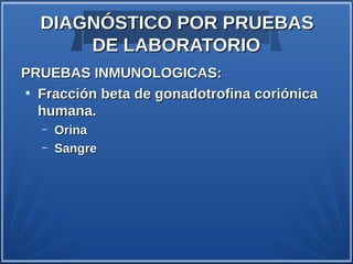 DIAGNÓSTICO POR PRUEBAS
      DE LABORATORIO
PRUEBAS INMUNOLOGICAS:
●
  Fracción beta de gonadotrofina coriónica
  humana.
  –   Orina
  –   Sangre
 