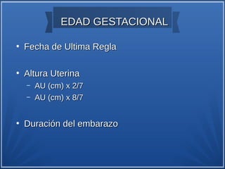 EDAD GESTACIONAL

●
    Fecha de Ultima Regla

●
    Altura Uterina
    –   AU (cm) x 2/7
    –   AU (cm) x 8/7


●
    Duración del embarazo
 