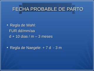 FECHA PROBABLE DE PARTO

●
    Regla de Wahl:
    FUR dd/mm/aa
    d + 10 dias / m – 3 meses

●
    Regla de Naegele: + 7 d - 3 m
 