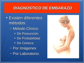 DIAGNOSTICO DE EMBARAZO

●
    Existen diferentes
    métodos:
    –   Método Clínico:
        ●
            De Presunción
        ●
            De Probabilidad
        ●
            De Certeza
    –   Por Imágenes
    –   Por Laboratorio.
 