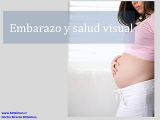Embarazo y salud visual




www.bittelman.cl
Doctor Ricardo Bittelman
 