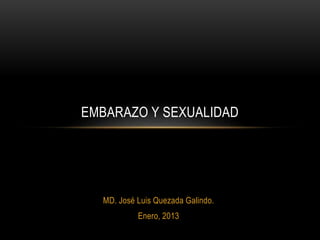 EMBARAZO Y SEXUALIDAD 
MD. José Luis Quezada Galindo. 
Enero, 2013 
 