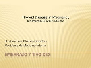Embarazo y tiroides Dr. José Luis Charles González Residente de Medicina Interna Thyroid Disease in Pregnancy Clin Perinatol 34 (2007) 543–557 