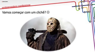 Vamos começar com um clichê? 
 