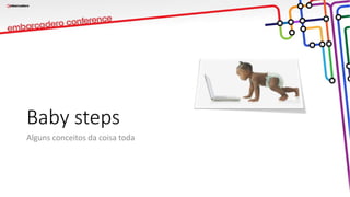 Baby steps
Alguns conceitos da coisa toda
 