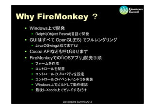 Why FireMonkey ？
  Windows上で開発
    Delphi(Object Pascal)言語で開発
  GUIはすべて OpenGL(ES) でフルレンダリング
            p    ( )
    ...