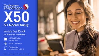 35Qualcomm Snapdragon is a product of Qualcomm Technologies, Inc.
2G/3G/4G/5G in
a single chip
Sub-6 + mmWave
Premium-tier
smartphones in 2019
World’s first 5G-NR
multimode modems
5G Modem family
 