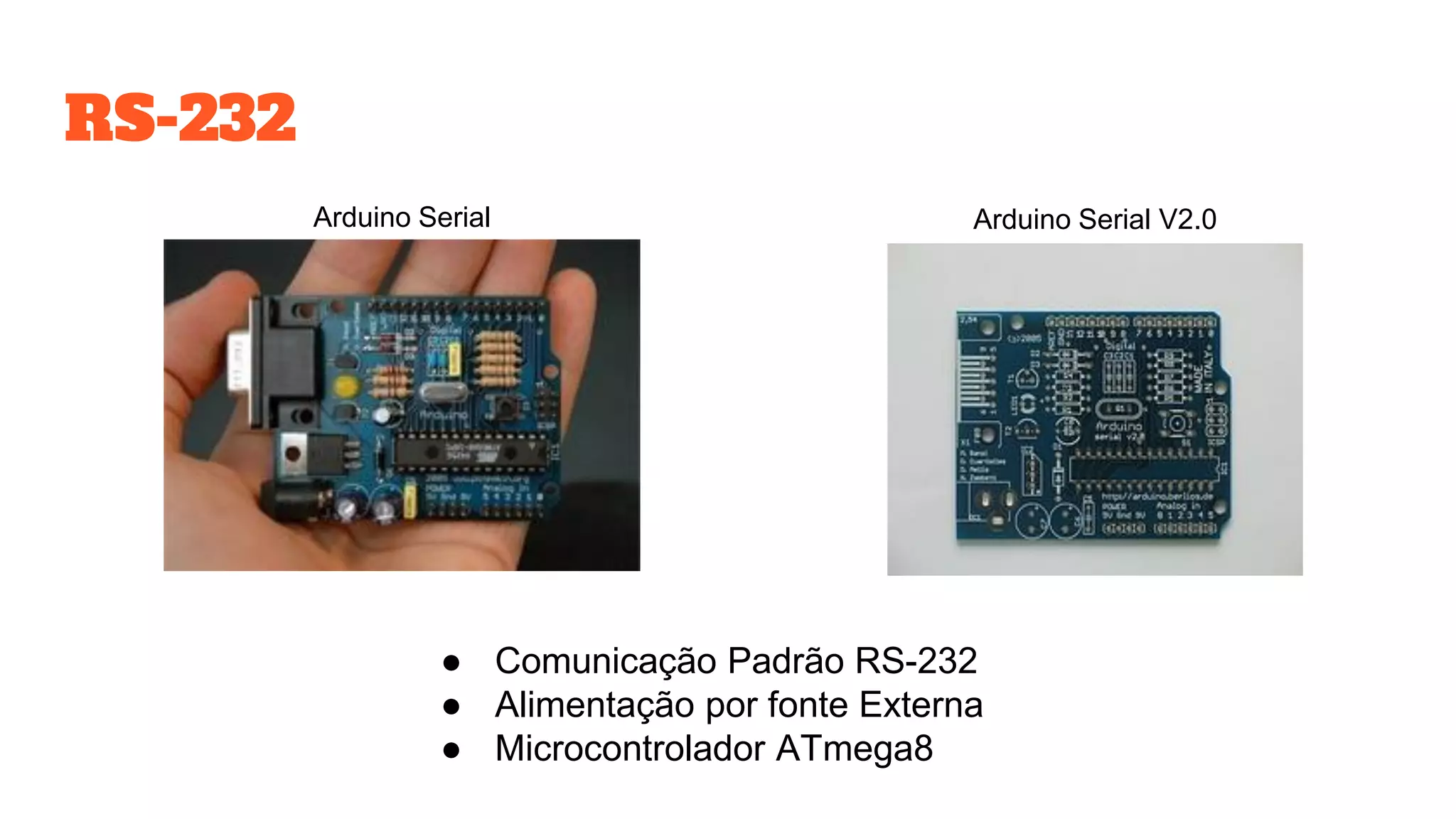 RS-232
Arduino Serial V2.0Arduino Serial
● Comunicação Padrão RS-232
● Alimentação por fonte Externa
● Microcontrolador ATmega8
 