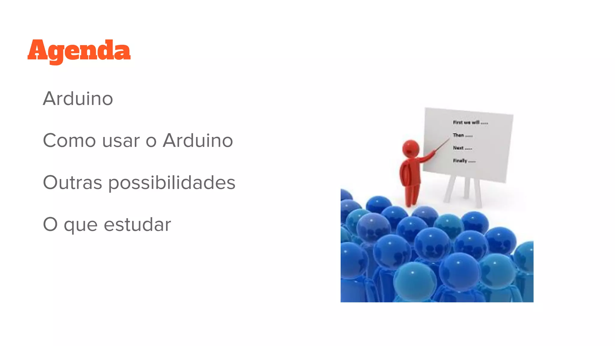 Agenda
Arduino
Como usar o Arduino
Outras possibilidades
O que estudar
 