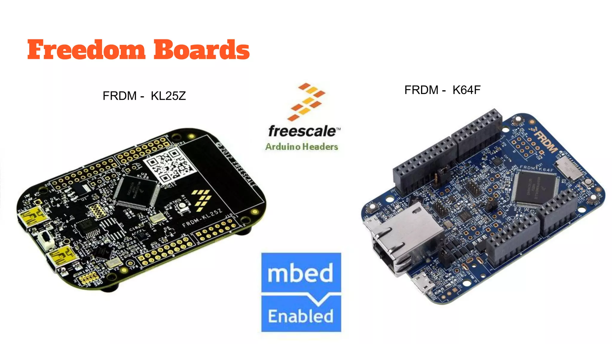 Freedom Boards
FRDM - KL25Z FRDM - K64F
 