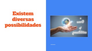 Existem
diversas
possibilidades
 
