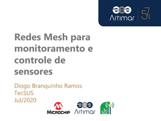 Redes Mesh para
monitoramento e
controle de
sensores
Diogo Branquinho Ramos
TecSUS
Jul/2020
 