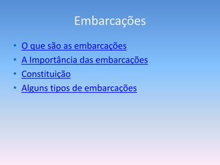 Embarcações
•   O que são as embarcações
•   A Importância das embarcações
•   Constituição
•   Alguns tipos de embarcações
 