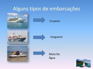 Alguns tipos de embarcações

              Cruzeiro




               Cargueiro




              Mota De
              Água
                              Seguinte
 
