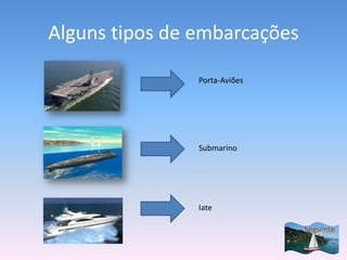 Alguns tipos de embarcações

                Porta-Aviões




                Submarino




                Iate

                               Seguinte
 