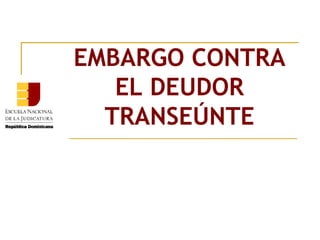 EMBARGO CONTRA EL DEUDOR TRANSEÚNTE 