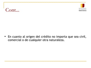 Cont... En cuanto al origen del crédito no importa que sea civil, comercial o de cualquier otra naturaleza. 