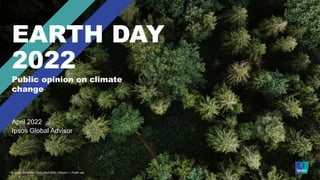 © Ipsos | Earth Day 2022 | April 2022 | Version 1 | Internal/Client Use Only
© Ipsos | Earth Day 2022 | April 2022 | Version 1 | Public use
EARTH DAY
2022
Public opinion on climate
change
April 2022
Ipsos Global Advisor
 