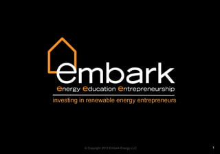 © Copyright 2013 Embark Energy LLC 1
investing in renewable energy entrepreneurs
6/25/2013
 