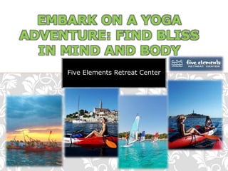 Five Elements Retreat Center
EMBARK ON A YOGA
ADVENTURE: FIND BLISS
IN MIND AND BODY
 