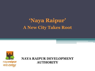 ‘Naya Raipur’
A New City Takes Root




NAYA RAIPUR DEVELOPMENT
       AUTHORITY
 