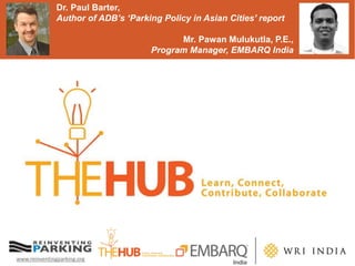 www.reinventingparking.org
Dr. Paul Barter,
Author of ADB’s ‘Parking Policy in Asian Cities’ report
Mr. Pawan Mulukutla, P.E.,
Program Manager, EMBARQ India
 